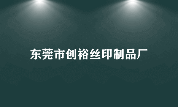 东莞市创裕丝印制品厂