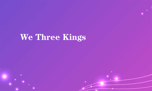 We Three Kings