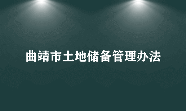 曲靖市土地储备管理办法