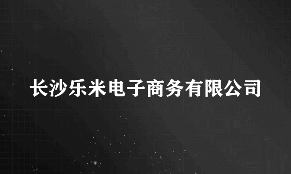 长沙乐米电子商务有限公司