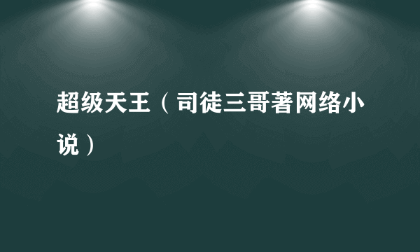 超级天王（司徒三哥著网络小说）