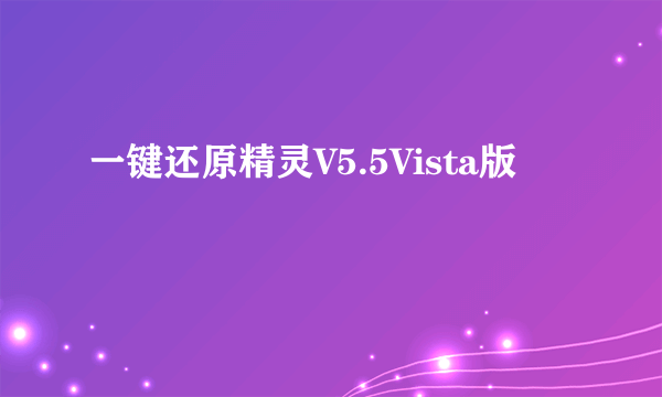 一键还原精灵V5.5Vista版