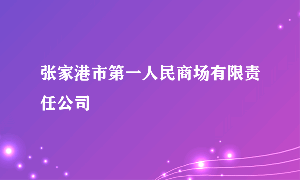 张家港市第一人民商场有限责任公司