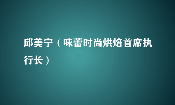 邱美宁（味蕾时尚烘焙首席执行长）