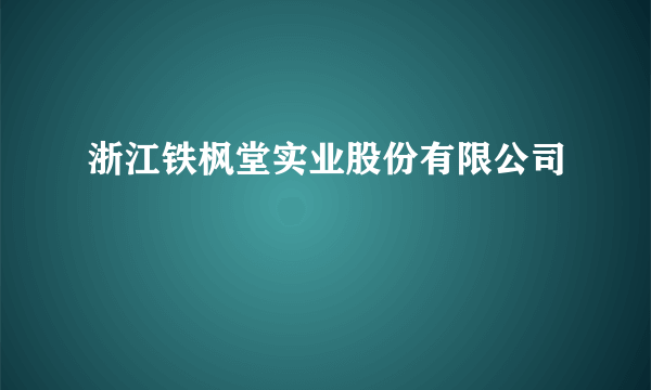 浙江铁枫堂实业股份有限公司