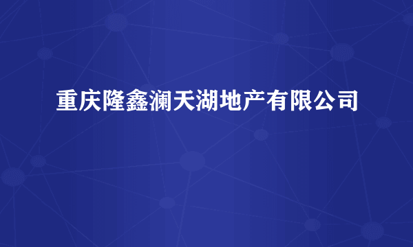 重庆隆鑫澜天湖地产有限公司