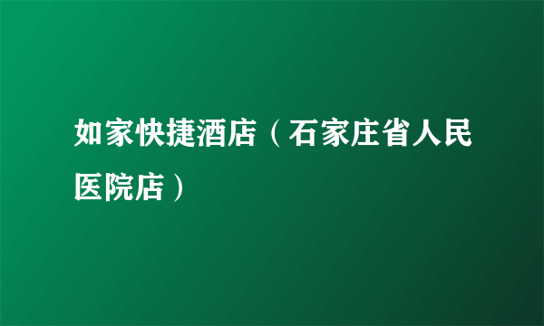 如家快捷酒店（石家庄省人民医院店）