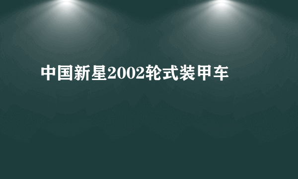 中国新星2002轮式装甲车