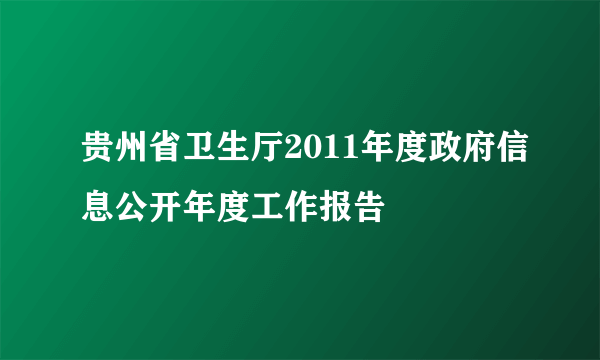 贵州省卫生厅2011年度政府信息公开年度工作报告