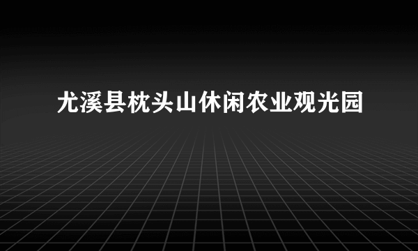 尤溪县枕头山休闲农业观光园