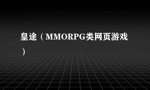 皇途（MMORPG类网页游戏）