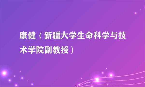 康健（新疆大学生命科学与技术学院副教授）