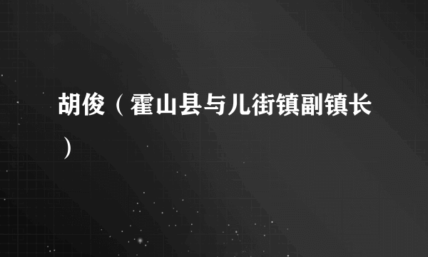 胡俊（霍山县与儿街镇副镇长）