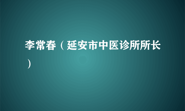 李常春（延安市中医诊所所长）