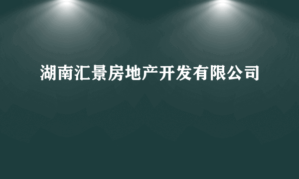 湖南汇景房地产开发有限公司