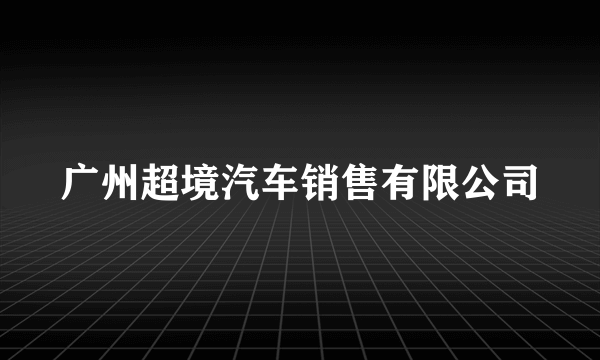 广州超境汽车销售有限公司