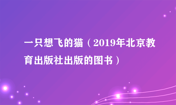 一只想飞的猫（2019年北京教育出版社出版的图书）