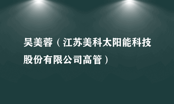 吴美蓉（江苏美科太阳能科技股份有限公司高管）