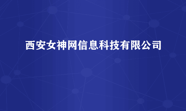 西安女神网信息科技有限公司