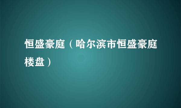 恒盛豪庭（哈尔滨市恒盛豪庭楼盘）