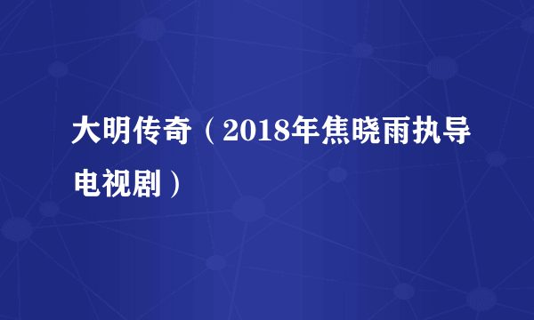 大明传奇（2018年焦晓雨执导电视剧）