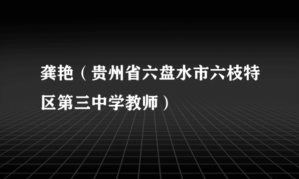 龚艳（贵州省六盘水市六枝特区第三中学教师）