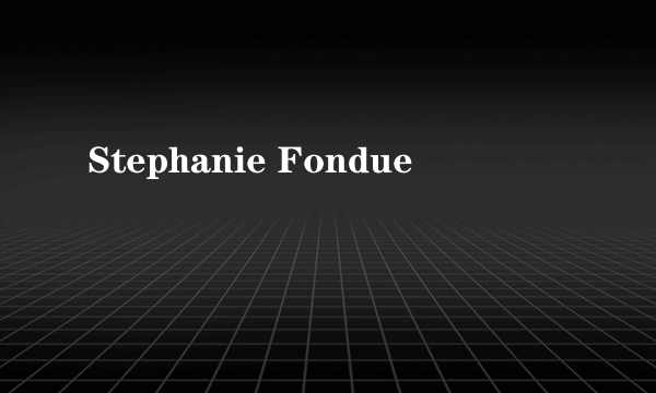 Stephanie Fondue