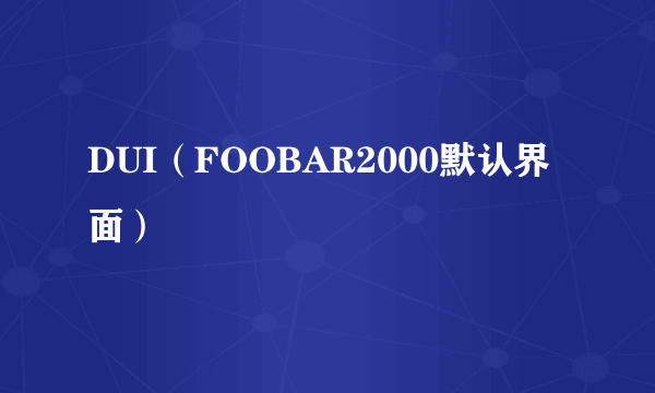 DUI（FOOBAR2000默认界面）