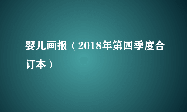 婴儿画报（2018年第四季度合订本）