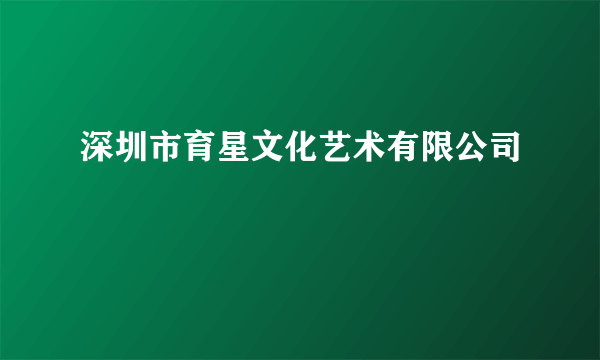 深圳市育星文化艺术有限公司