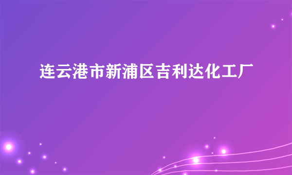 连云港市新浦区吉利达化工厂