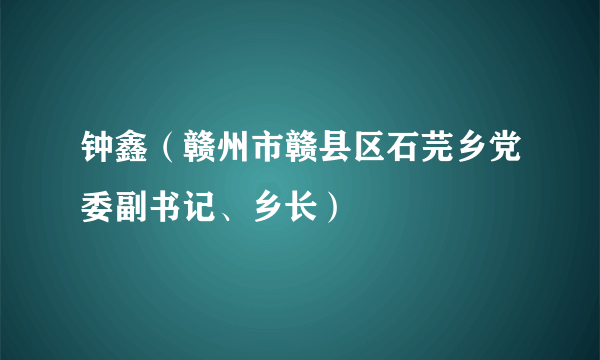 钟鑫（赣州市赣县区石芫乡党委副书记、乡长）