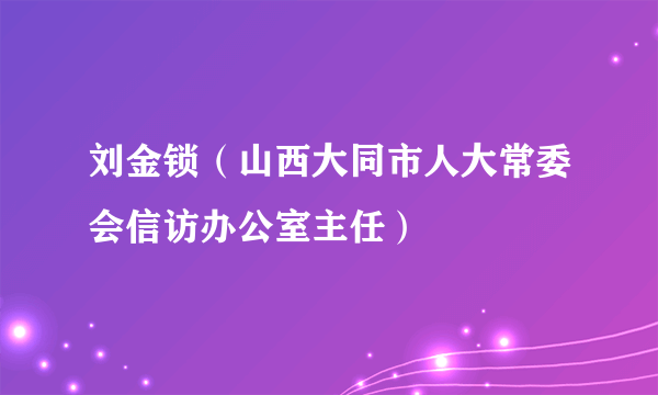 刘金锁（山西大同市人大常委会信访办公室主任）