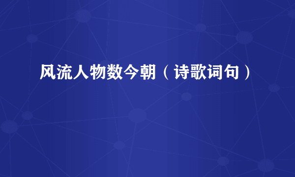 风流人物数今朝（诗歌词句）