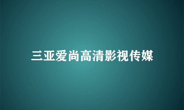 三亚爱尚高清影视传媒