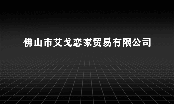 佛山市艾戈恋家贸易有限公司