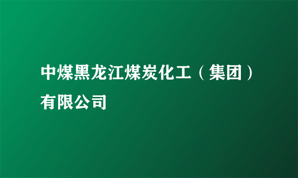 中煤黑龙江煤炭化工（集团）有限公司