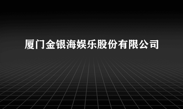 厦门金银海娱乐股份有限公司