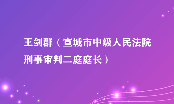 王剑群（宣城市中级人民法院刑事审判二庭庭长）