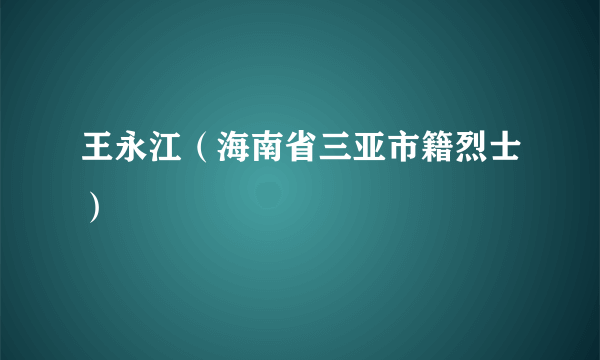 王永江（海南省三亚市籍烈士）