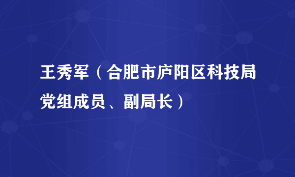 王秀军（合肥市庐阳区科技局党组成员、副局长）