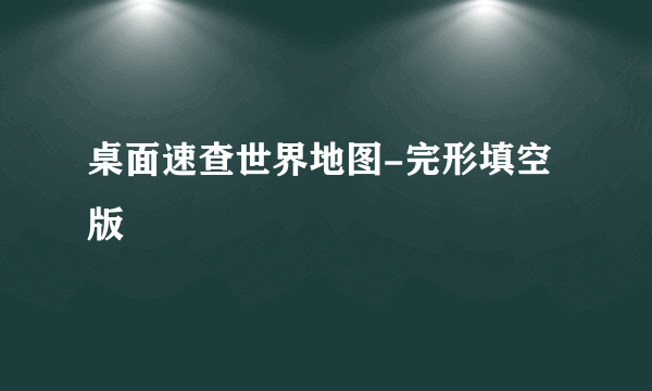 桌面速查世界地图-完形填空版