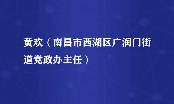 黄欢（南昌市西湖区广润门街道党政办主任）