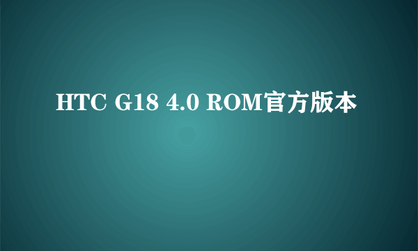 HTC G18 4.0 ROM官方版本