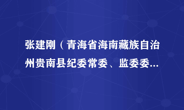 张建刚（青海省海南藏族自治州贵南县纪委常委、监委委员、案件审理室主任）