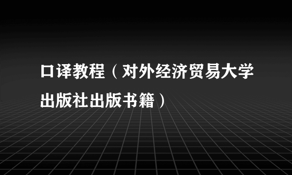 口译教程（对外经济贸易大学出版社出版书籍）