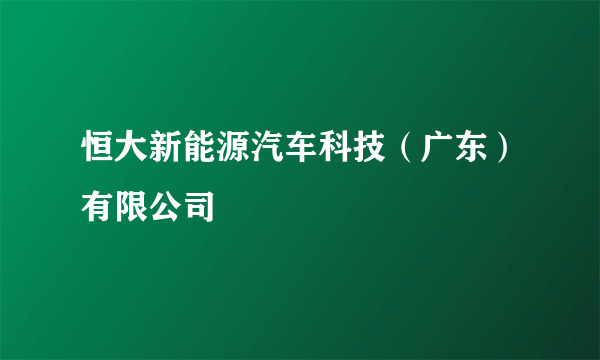 恒大新能源汽车科技（广东）有限公司