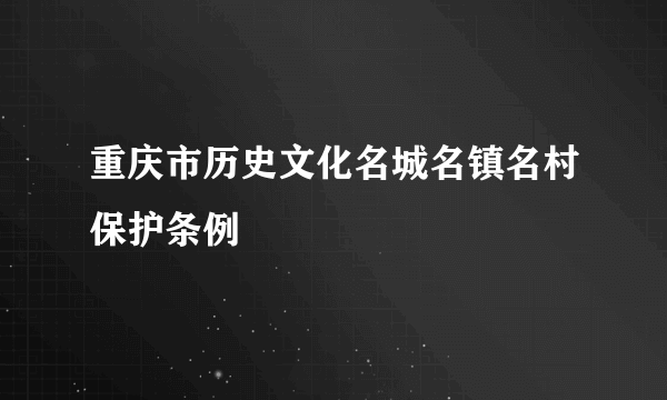 重庆市历史文化名城名镇名村保护条例