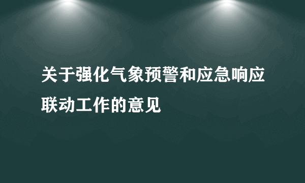 关于强化气象预警和应急响应联动工作的意见