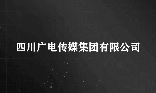 四川广电传媒集团有限公司